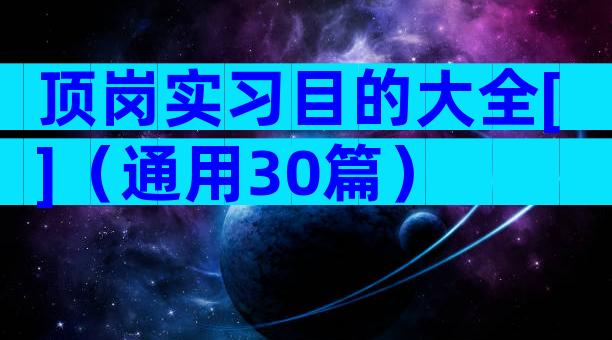 顶岗实习目的大全[]（通用30篇）